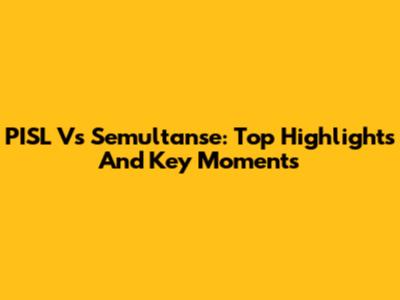 PISL Vs Semultanse: Top Highlights And Key Moments