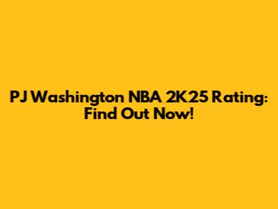 PJ Washington NBA 2K25 Rating: Find Out Now!