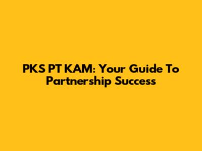 PKS PT KAM: Your Guide To Partnership Success