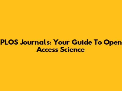 PLOS Journals: Your Guide To Open Access Science