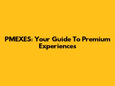 PMEXES: Your Guide To Premium Experiences