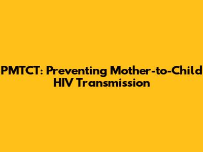 PMTCT: Preventing Mother-to-Child HIV Transmission