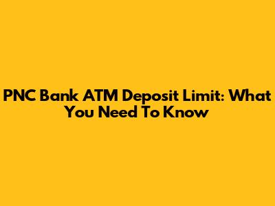 PNC Bank ATM Deposit Limit: What You Need To Know