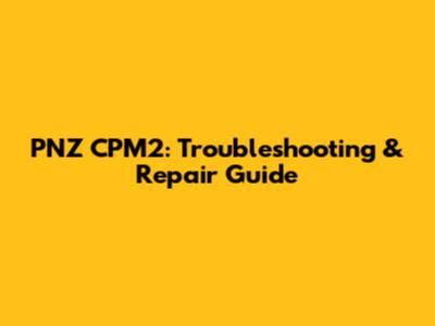 PNZ CPM2: Troubleshooting & Repair Guide