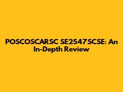 POSCOSCARSC SE2547SCSE: An In-Depth Review