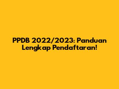 PPDB 2022/2023: Panduan Lengkap Pendaftaran!