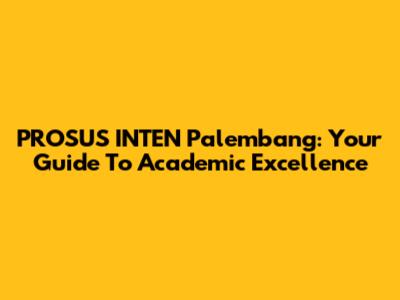 PROSUS INTEN Palembang: Your Guide To Academic Excellence