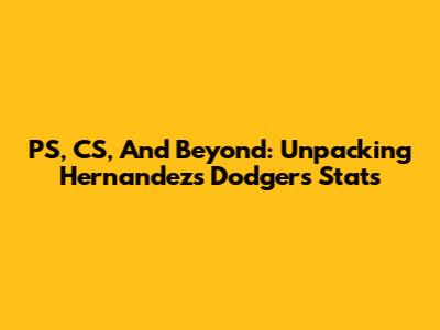 PS, CS, And Beyond: Unpacking Hernandez's Dodgers Stats