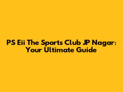 PS Eii The Sports Club JP Nagar: Your Ultimate Guide