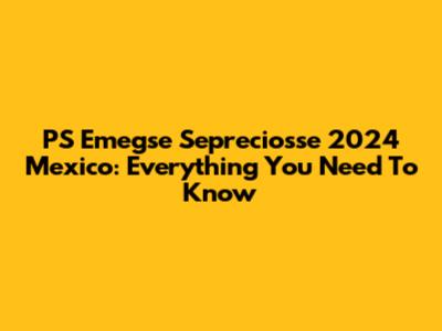 PS Emegse Sepreciosse 2024 Mexico: Everything You Need To Know