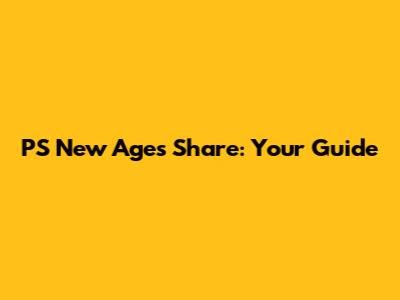 PS New Ages Share: Your Guide