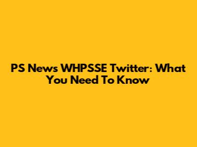 PS News WHPSSE Twitter: What You Need To Know