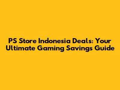 PS Store Indonesia Deals: Your Ultimate Gaming Savings Guide