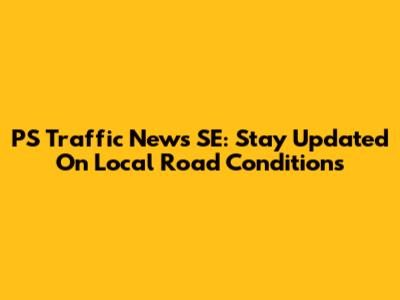 PS Traffic News SE: Stay Updated On Local Road Conditions
