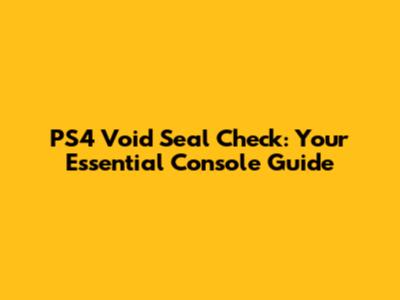 PS4 Void Seal Check: Your Essential Console Guide