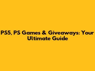 PS5, PS Games & Giveaways: Your Ultimate Guide