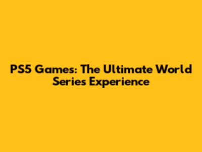 PS5 Games: The Ultimate World Series Experience