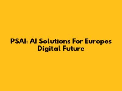 PSAI: AI Solutions For Europe's Digital Future