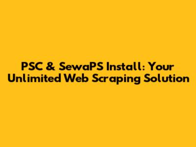 PSC & SewaPS Install: Your Unlimited Web Scraping Solution