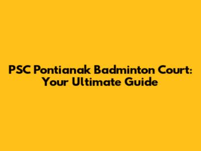 PSC Pontianak Badminton Court: Your Ultimate Guide