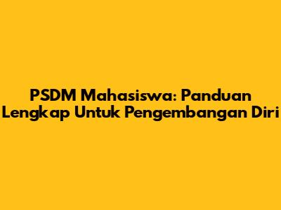 PSDM Mahasiswa: Panduan Lengkap Untuk Pengembangan Diri