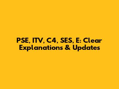 PSE, ITV, C4, SES, E: Clear Explanations & Updates