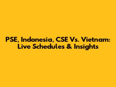 PSE, Indonesia, CSE Vs. Vietnam: Live Schedules & Insights