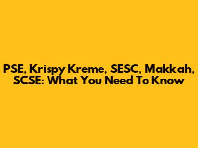 PSE, Krispy Kreme, SESC, Makkah, SCSE: What You Need To Know