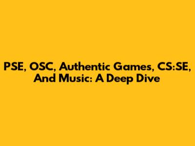 PSE, OSC, Authentic Games, CS:SE, And Music: A Deep Dive