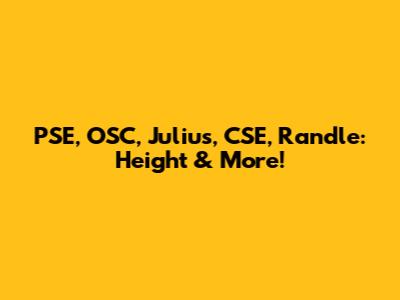 PSE, OSC, Julius, CSE, Randle: Height & More!