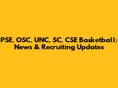 PSE, OSC, UNC, SC, CSE Basketball: News & Recruiting Updates
