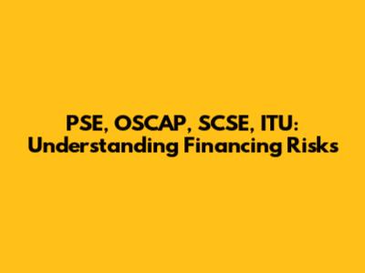 PSE, OSCAP, SCSE, ITU: Understanding Financing Risks