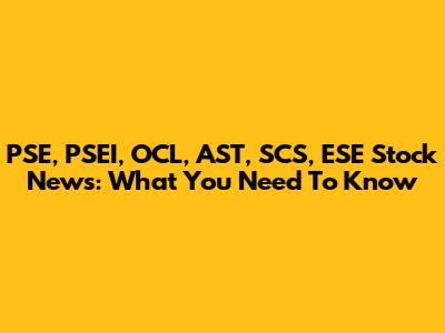 PSE, PSEI, OCL, AST, SCS, ESE Stock News: What You Need To Know