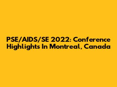 PSE/AIDS/SE 2022: Conference Highlights In Montreal, Canada