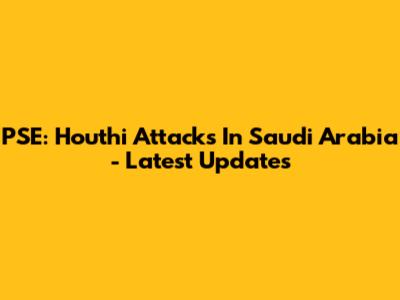 PSE: Houthi Attacks In Saudi Arabia - Latest Updates