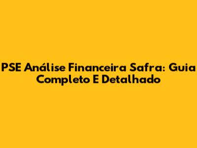 PSE Análise Financeira Safra: Guia Completo E Detalhado