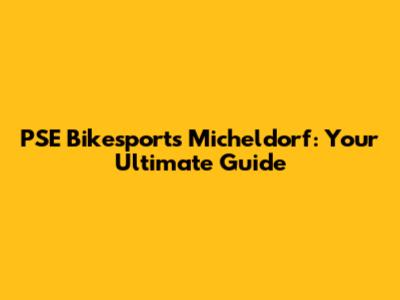 PSE Bikesports Micheldorf: Your Ultimate Guide