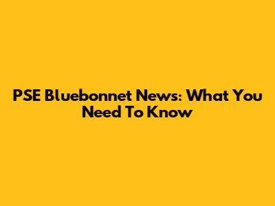 PSE Bluebonnet News: What You Need To Know