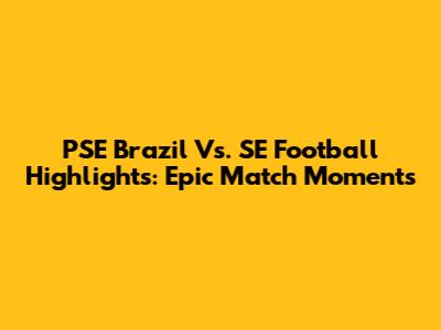 PSE Brazil Vs. SE Football Highlights: Epic Match Moments