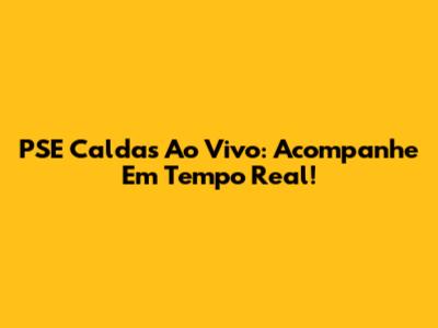 PSE Caldas Ao Vivo: Acompanhe Em Tempo Real!