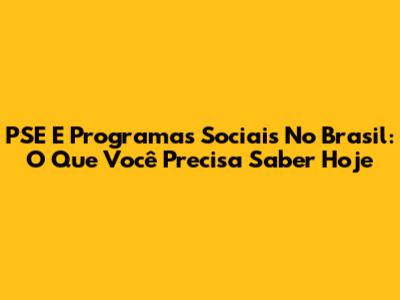 PSE E Programas Sociais No Brasil: O Que Você Precisa Saber Hoje