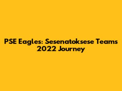 PSE Eagles: Sesenatoksese Team's 2022 Journey