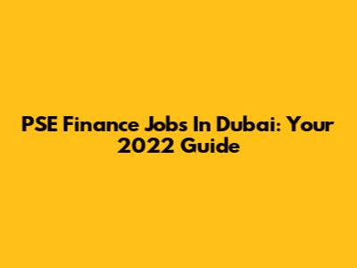 PSE Finance Jobs In Dubai: Your 2022 Guide