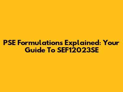 PSE Formulations Explained: Your Guide To SEF12023SE