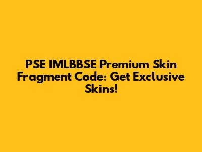PSE IMLBBSE Premium Skin Fragment Code: Get Exclusive Skins!