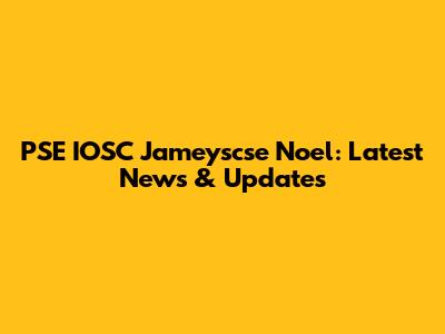 PSE IOSC Jameyscse Noel: Latest News & Updates