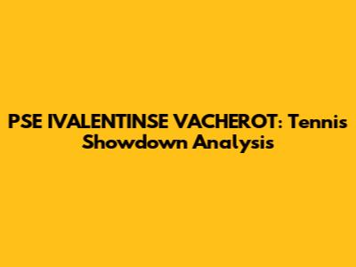 PSE IVALENTINSE VACHEROT: Tennis Showdown Analysis