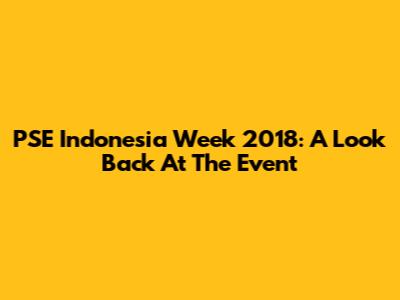 PSE Indonesia Week 2018: A Look Back At The Event