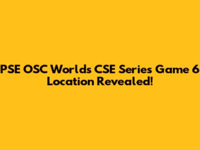 PSE OSC Worlds CSE Series Game 6 Location Revealed!