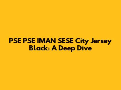 PSE PSE IMAN SESE City Jersey Black: A Deep Dive